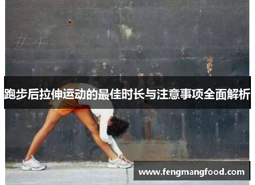 跑步后拉伸运动的最佳时长与注意事项全面解析