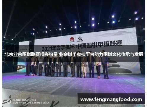 北京业余围棋联赛精彩纷呈 业余棋手竞技平台助力围棋文化传承与发展