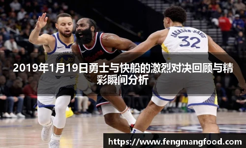2019年1月19日勇士与快船的激烈对决回顾与精彩瞬间分析