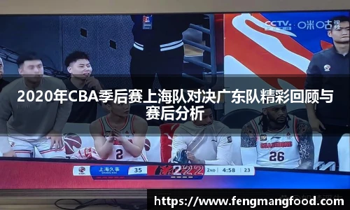 2020年CBA季后赛上海队对决广东队精彩回顾与赛后分析