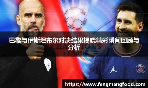 巴黎与伊斯坦布尔对决结果揭晓精彩瞬间回顾与分析