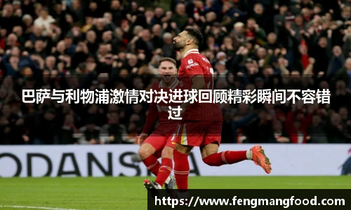 巴萨与利物浦激情对决进球回顾精彩瞬间不容错过