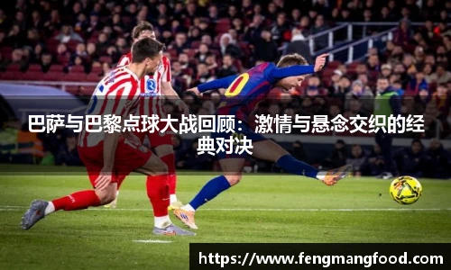 巴萨与巴黎点球大战回顾：激情与悬念交织的经典对决