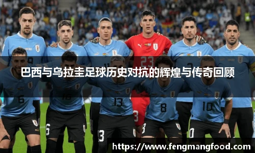 巴西与乌拉圭足球历史对抗的辉煌与传奇回顾