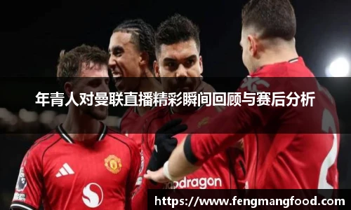 年青人对曼联直播精彩瞬间回顾与赛后分析