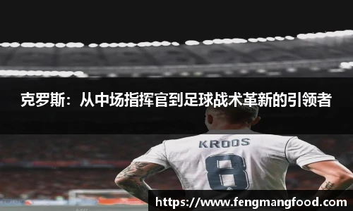 克罗斯：从中场指挥官到足球战术革新的引领者